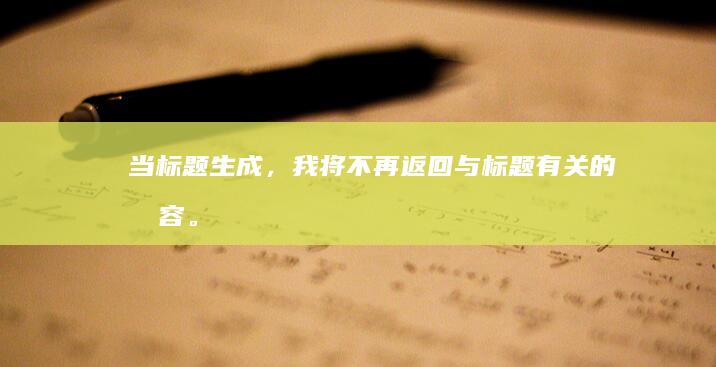 当标题生成，我将不再返回与标题有关的内容。